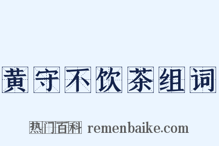 黄守不饮茶组词是什么意思的图片